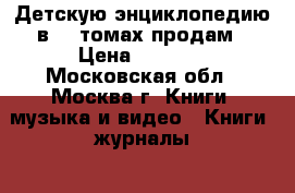 Детскую энциклопедию в 12 томах продам › Цена ­ 3 500 - Московская обл., Москва г. Книги, музыка и видео » Книги, журналы   . Московская обл.